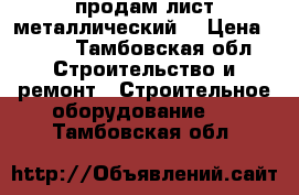 продам лист металлический  › Цена ­ 200 - Тамбовская обл. Строительство и ремонт » Строительное оборудование   . Тамбовская обл.